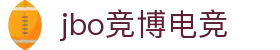 jbo竞博·(电竞)-为电子竞技而生,为荣耀而博